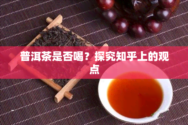 普洱茶是否喝？探究知乎上的观点