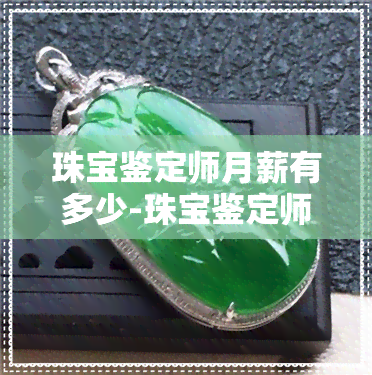 珠宝鉴定师月薪有多少-珠宝鉴定师月薪有多少万