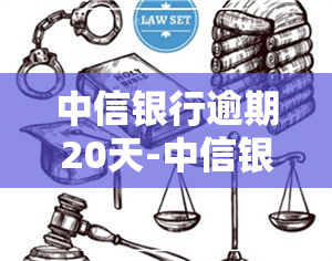 中信银行逾期20天-中信银行逾期20天就开始给联系人打电话