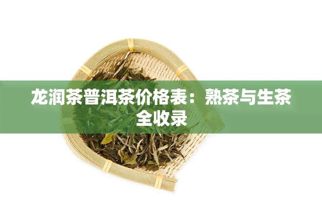 龙润茶普洱茶价格表：熟茶与生茶全收录