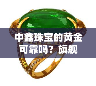 中鑫珠宝的黄金可靠吗？旗舰店购买渠道全解析