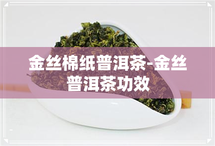 金丝棉纸普洱茶-金丝普洱茶功效