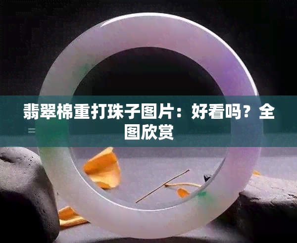 翡翠棉重打珠子图片：好看吗？全图欣赏