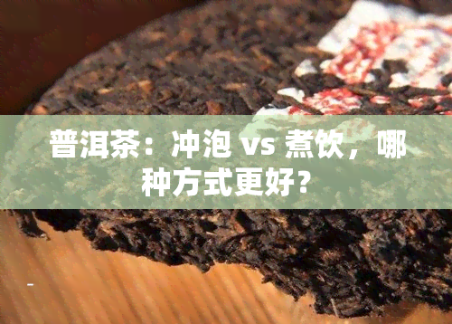 普洱茶：冲泡 vs 煮饮，哪种方式更好？