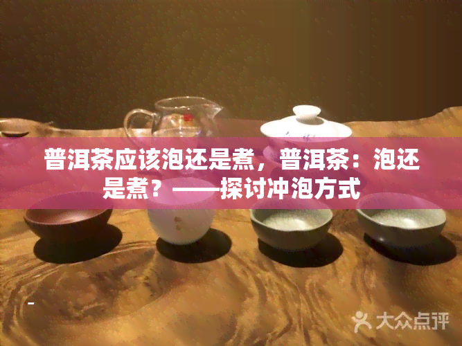 普洱茶应该泡还是煮，普洱茶：泡还是煮？——探讨冲泡方式