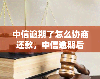 中信逾期了怎么协商还款，中信逾期后：如何进行有效的还款协商？