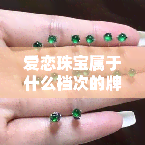 爱恋珠宝属于什么档次的牌子，探秘爱恋珠宝，揭秘其所属的档次