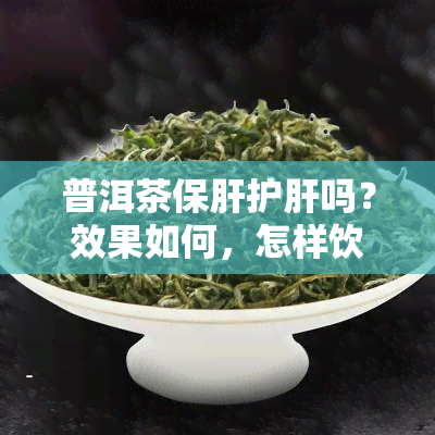 普洱茶保肝护肝吗？效果如何，怎样饮用？