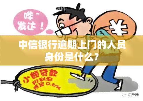 中信银行逾期上门的人员身份是什么？