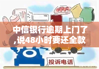 中信银行逾期上门了,说48小时要还全款，紧急提示：中信银行逾期上门，需在48小时内偿还全款！