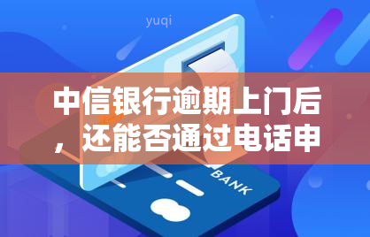 中信银行逾期上门后，还能否通过电话申请分期？