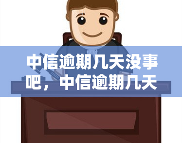 中信逾期几天没事吧，中信逾期几天会有什么后果？