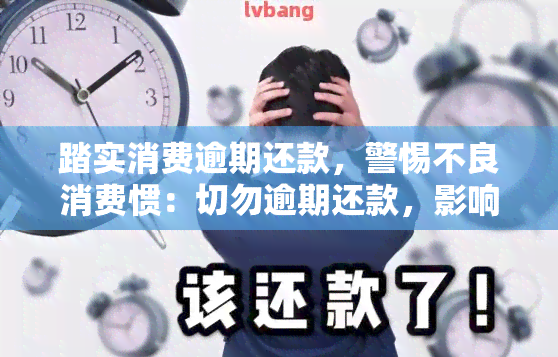 踏实消费逾期还款，警惕不良消费惯：切勿逾期还款，影响信用记录