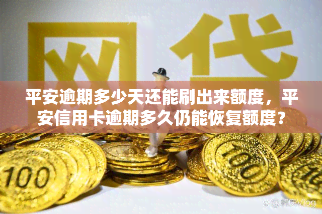 平安逾期多少天还能刷出来额度，平安信用卡逾期多久仍能恢复额度？