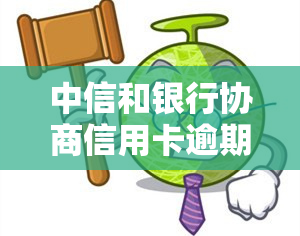 中信和银行协商信用卡逾期，解决信用卡逾期问题：中信银行协商还款方案探讨