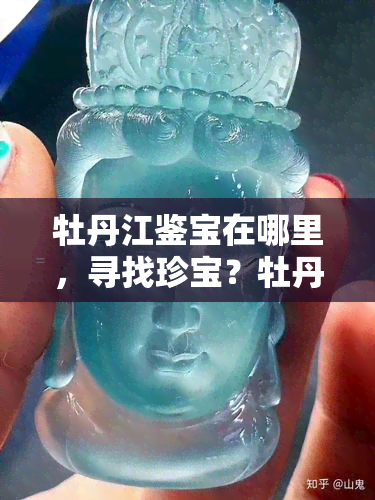 牡丹江鉴宝在哪里，寻找珍宝？牡丹江鉴宝位置全攻略！