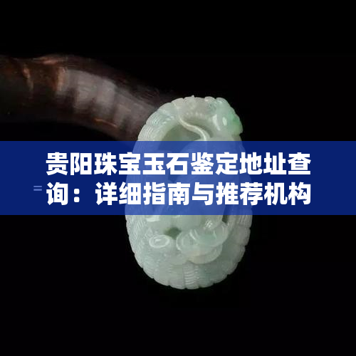 贵阳珠宝玉石鉴定地址查询：详细指南与推荐机构