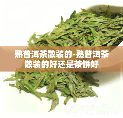 熟普洱茶散装的-熟普洱茶散装的好还是茶饼好