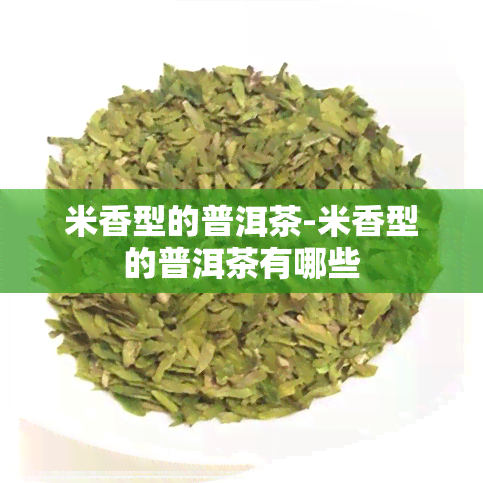 米香型的普洱茶-米香型的普洱茶有哪些