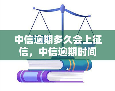 中信逾期多久会上，中信逾期时间长短与上的关系解析