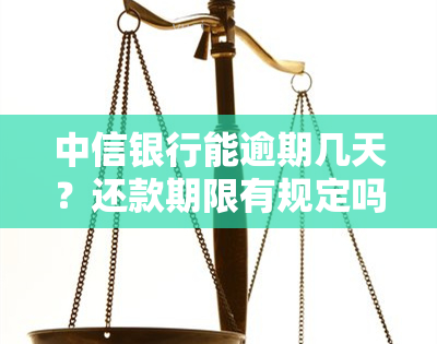 中信银行能逾期几天？还款期限有规定吗？