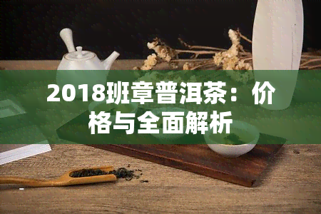 2018班章普洱茶：价格与全面解析