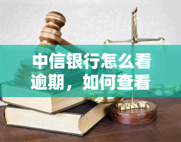 中信银行怎么看逾期，如何查看中信银行的逾期情况？