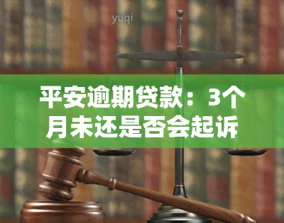 平安逾期贷款：3个月未还是否会起诉？利息如何计算？