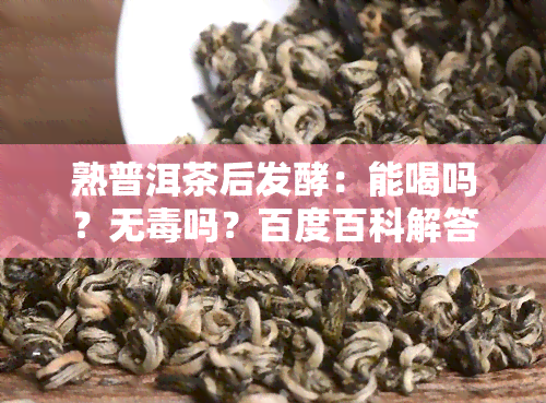 熟普洱茶后发酵：能喝吗？无吗？百度百科解答