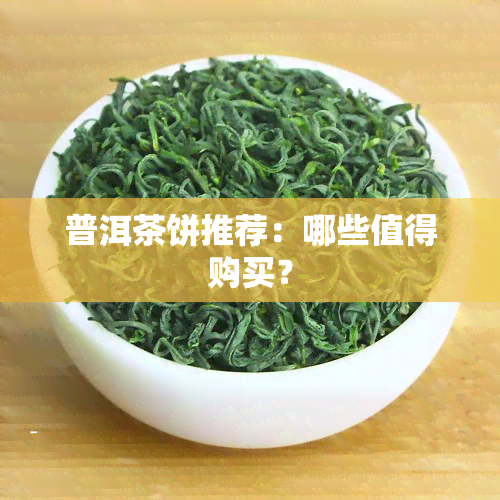 普洱茶饼推荐：哪些值得购买？