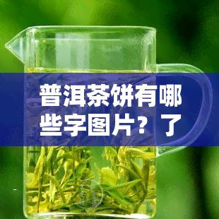 普洱茶饼有哪些字图片？了解普洱茶饼的种类与名称