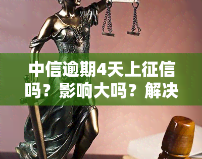 中信逾期4天上吗？影响大吗？解决方法是什么？