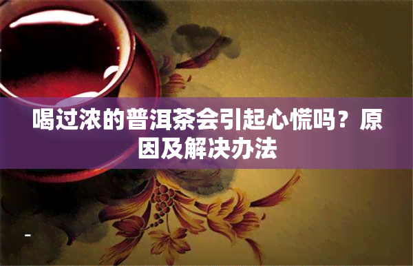 喝过浓的普洱茶会引起心慌吗？原因及解决办法