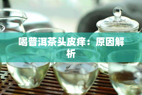 喝普洱茶头皮痒：原因解析