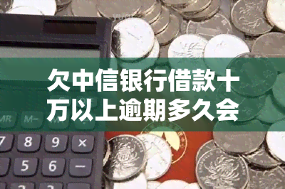 欠中信银行借款十万以上逾期多久会被起诉？关键信息在此！