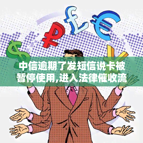 中信逾期了发短信说卡被暂停使用,进入法律流程，中信银行信用卡逾期，账户被暂停使用并进入法律程序