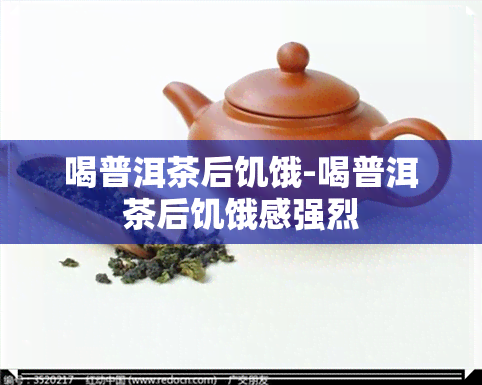 喝普洱茶后饥饿-喝普洱茶后饥饿感强烈