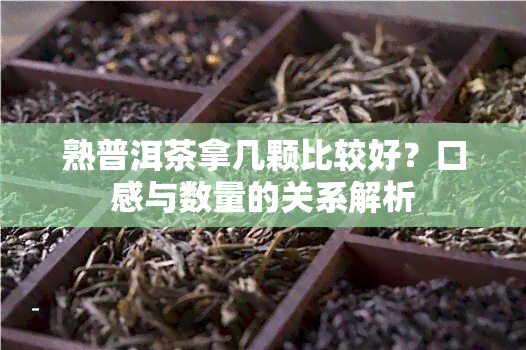 熟普洱茶拿几颗比较好？口感与数量的关系解析