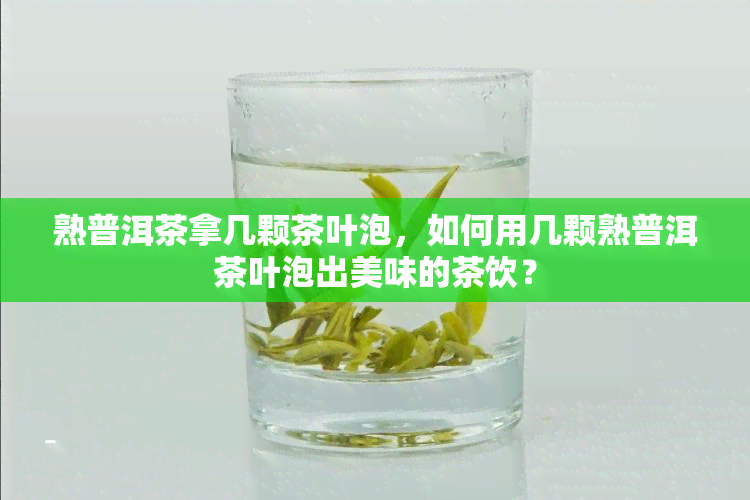 熟普洱茶拿几颗茶叶泡，如何用几颗熟普洱茶叶泡出美味的茶饮？