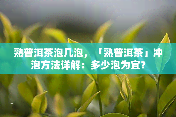 熟普洱茶泡几泡，「熟普洱茶」冲泡方法详解：多少泡为宜？