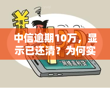 中信逾期10万，显示已还清？为何实际还需每月还数百元？