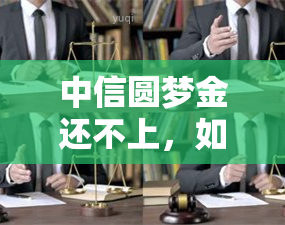 中信圆梦金还不上，如何应对中信圆梦金无法偿还的困境？