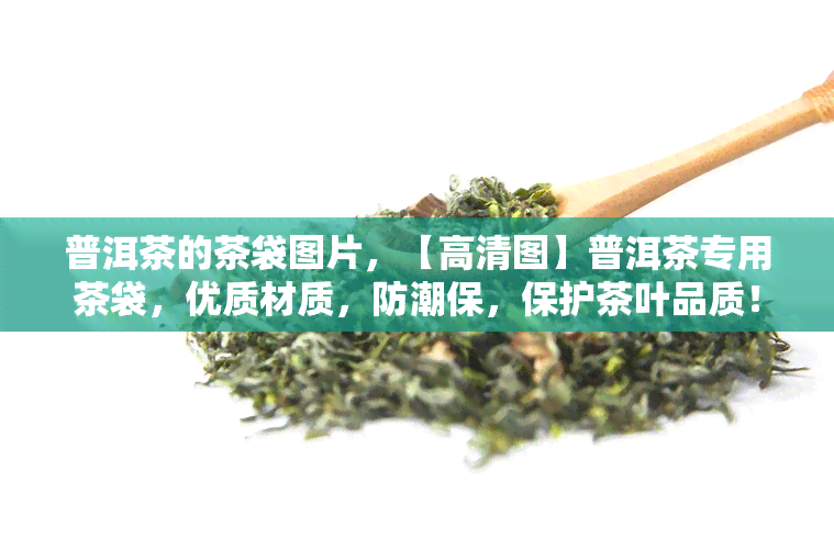 普洱茶的茶袋图片，【高清图】普洱茶专用茶袋，优质材质，防潮保，保护茶叶品质！