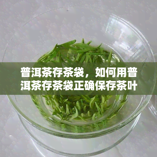 普洱茶存茶袋，如何用普洱茶存茶袋正确保存茶叶？