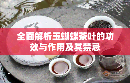 全面解析玉蝴蝶茶叶的功效与作用及其禁忌