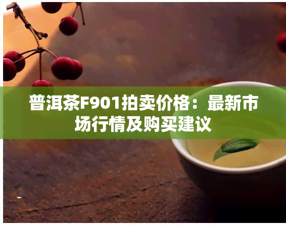 普洱茶F901拍卖价格：最新市场行情及购买建议