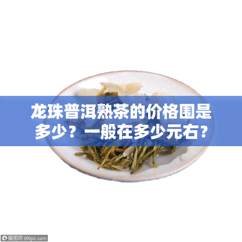 龙珠普洱熟茶的价格围是多少？一般在多少元右？