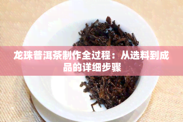 龙珠普洱茶制作全过程：从选料到成品的详细步骤