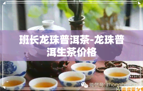 班长龙珠普洱茶-龙珠普洱生茶价格