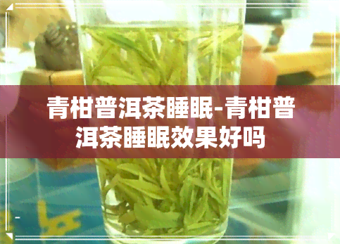 青柑普洱茶睡眠-青柑普洱茶睡眠效果好吗